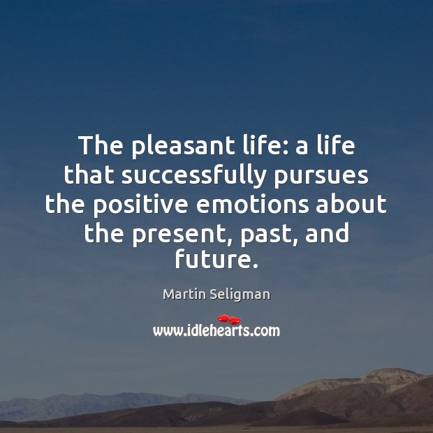 The pleasant life: a life that successfully pursues the positive emotions about Image