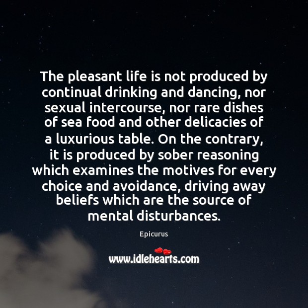 The pleasant life is not produced by continual drinking and dancing, nor Image