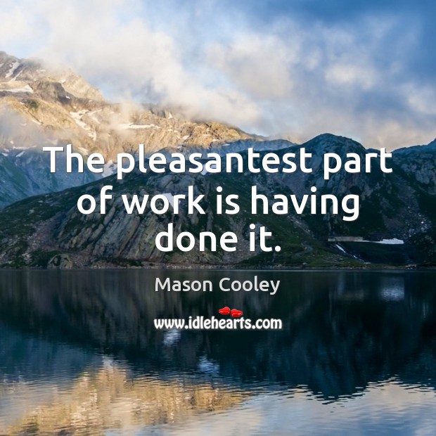 The pleasantest part of work is having done it. Mason Cooley Picture Quote