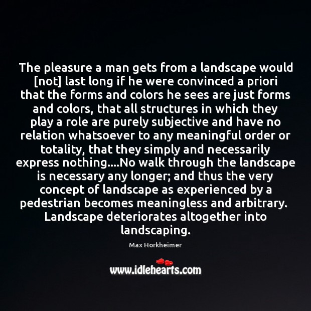 The pleasure a man gets from a landscape would [not] last long Max Horkheimer Picture Quote