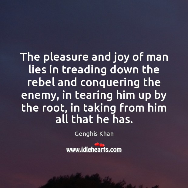 The pleasure and joy of man lies in treading down the rebel Genghis Khan Picture Quote