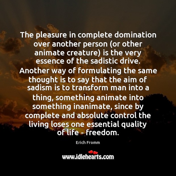 The pleasure in complete domination over another person (or other animate creature) Erich Fromm Picture Quote