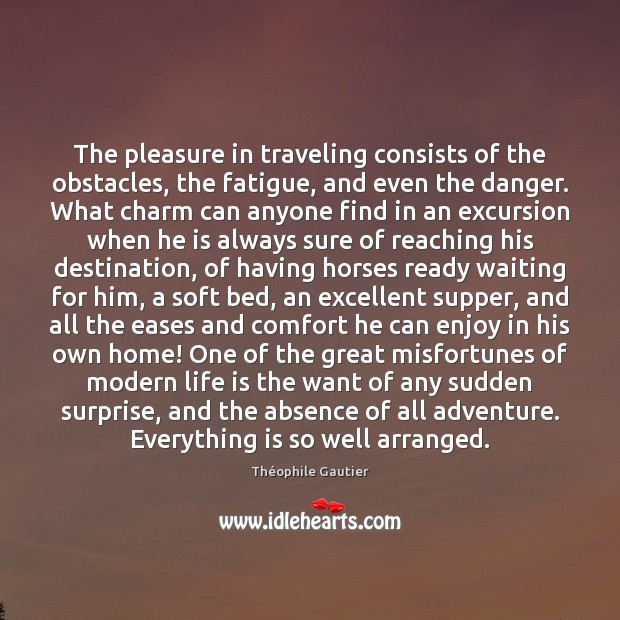 The pleasure in traveling consists of the obstacles, the fatigue, and even Théophile Gautier Picture Quote