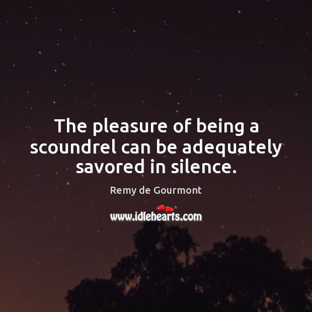 The pleasure of being a scoundrel can be adequately savored in silence. Image