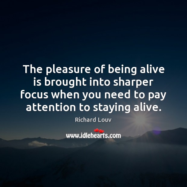 The pleasure of being alive is brought into sharper focus when you Richard Louv Picture Quote