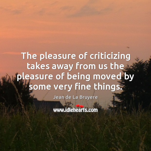The pleasure of criticizing takes away from us the pleasure of being Image