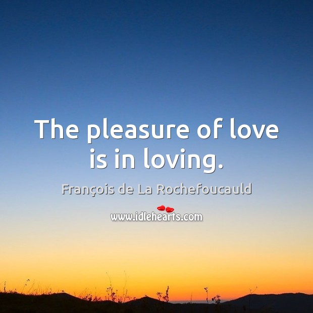 The pleasure of love is in loving. Image
