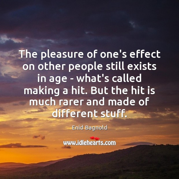 The pleasure of one’s effect on other people still exists in age Enid Bagnold Picture Quote