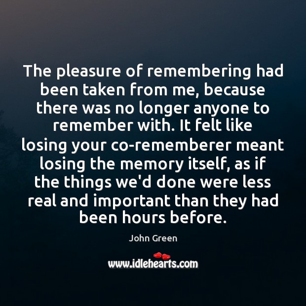 The pleasure of remembering had been taken from me, because there was John Green Picture Quote