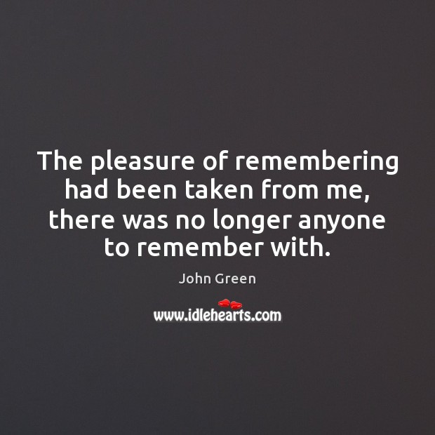 The pleasure of remembering had been taken from me, there was no John Green Picture Quote