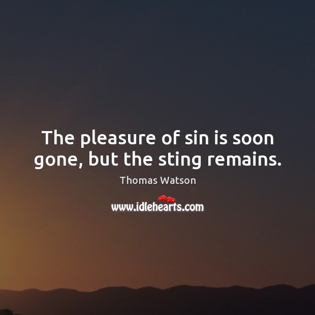 The pleasure of sin is soon gone, but the sting remains. Image