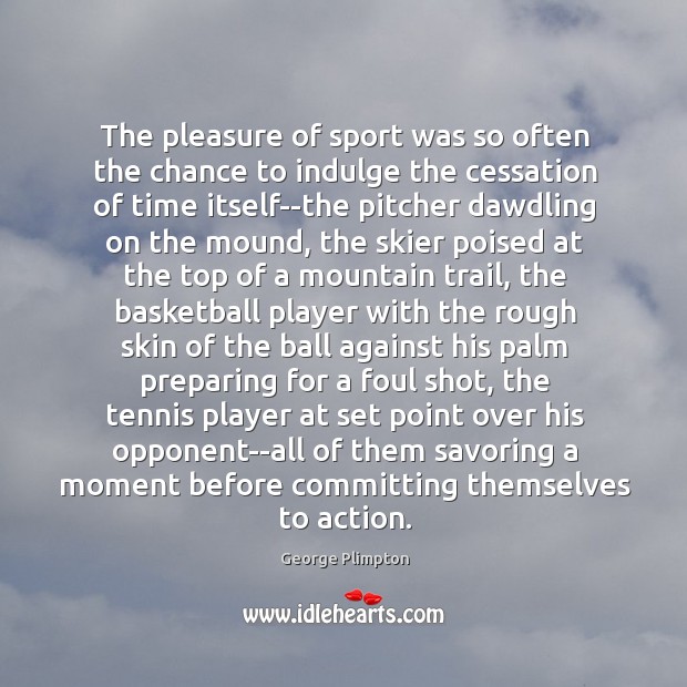 The pleasure of sport was so often the chance to indulge the George Plimpton Picture Quote