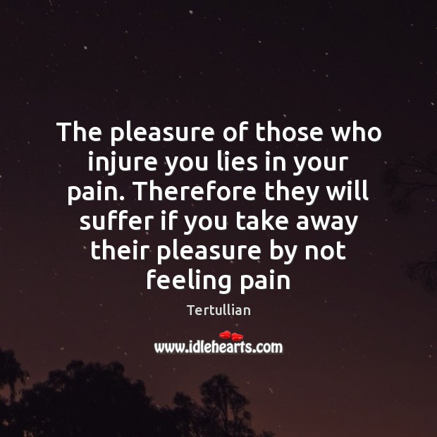 The pleasure of those who injure you lies in your pain. Therefore Tertullian Picture Quote
