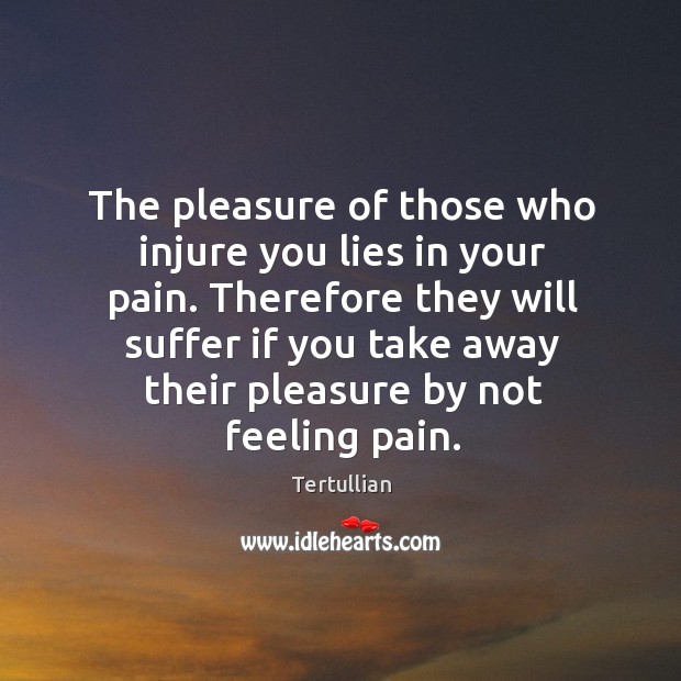 The pleasure of those who injure you lies in your pain. Tertullian Picture Quote