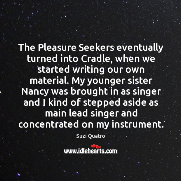 The pleasure seekers eventually turned into cradle, when we started writing our own material. Suzi Quatro Picture Quote