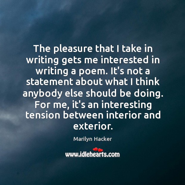 The pleasure that I take in writing gets me interested in writing Marilyn Hacker Picture Quote