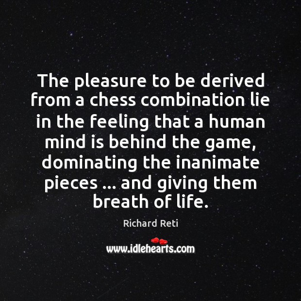 The pleasure to be derived from a chess combination lie in the Richard Reti Picture Quote