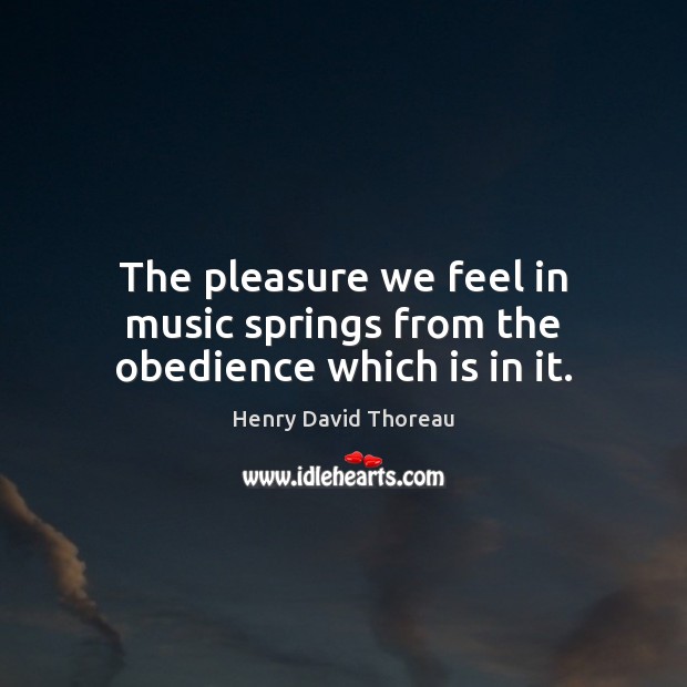The pleasure we feel in music springs from the obedience which is in it. Image