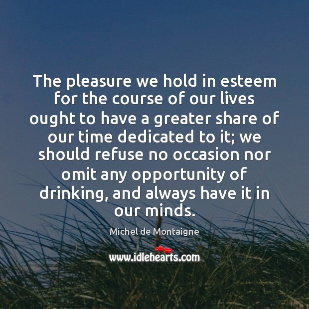 The pleasure we hold in esteem for the course of our lives Image