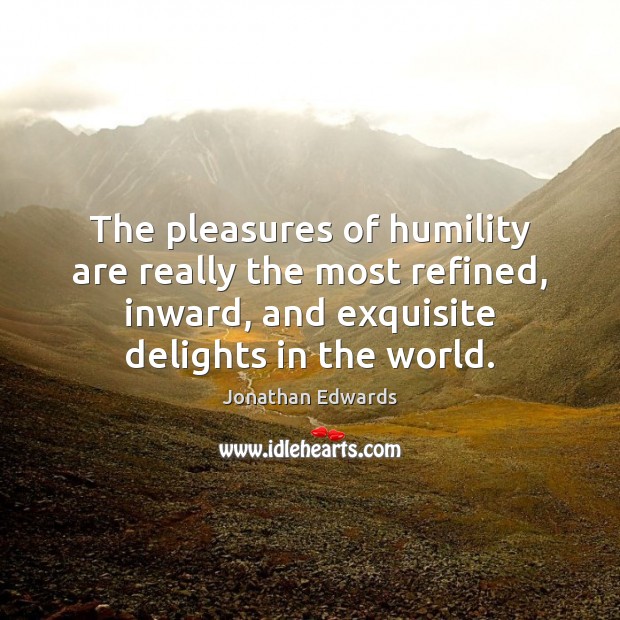 The pleasures of humility are really the most refined, inward, and exquisite Humility Quotes Image