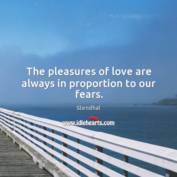 The pleasures of love are always in proportion to our fears. Stendhal Picture Quote