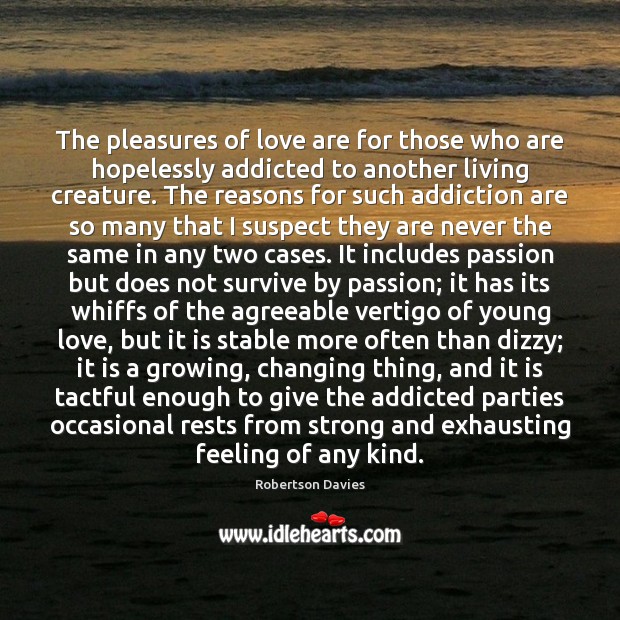 The pleasures of love are for those who are hopelessly addicted to Robertson Davies Picture Quote