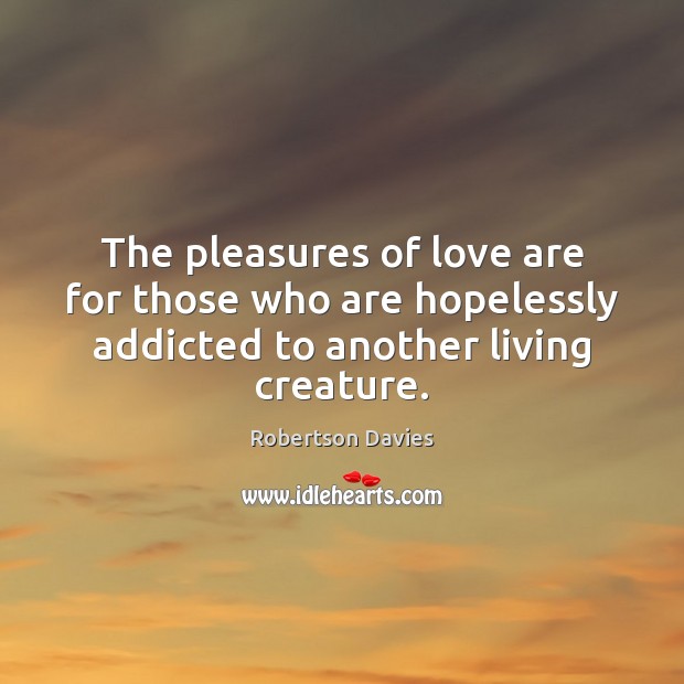 The pleasures of love are for those who are hopelessly addicted to Robertson Davies Picture Quote