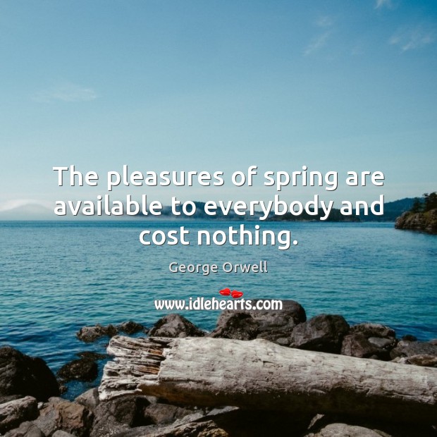 The pleasures of spring are available to everybody and cost nothing. George Orwell Picture Quote