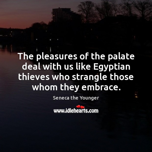 The pleasures of the palate deal with us like Egyptian thieves who Seneca the Younger Picture Quote