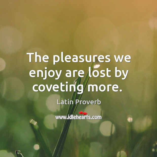 The pleasures we enjoy are lost by coveting more. Latin Proverbs Image