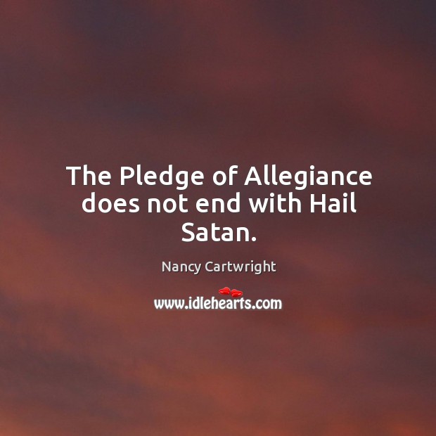 The pledge of allegiance does not end with hail satan. Nancy Cartwright Picture Quote