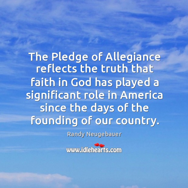The pledge of allegiance reflects the truth that faith in God Randy Neugebauer Picture Quote