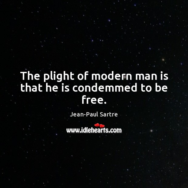 The plight of modern man is that he is condemmed to be free. Image