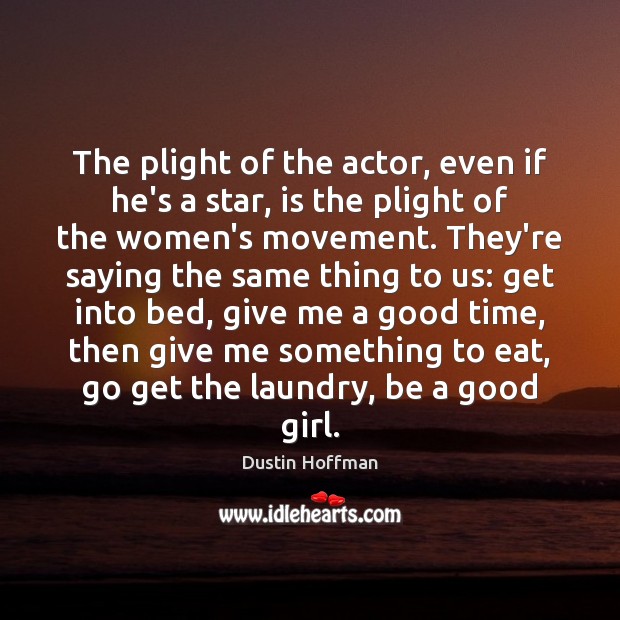 The plight of the actor, even if he’s a star, is the Image