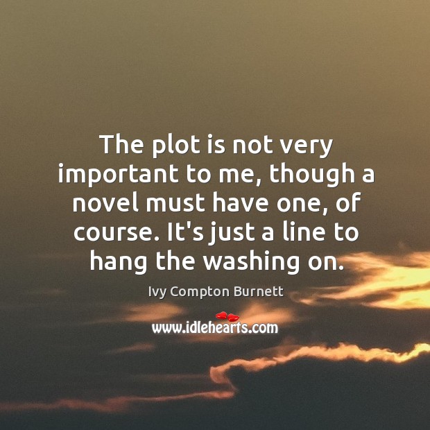 The plot is not very important to me, though a novel must Ivy Compton Burnett Picture Quote