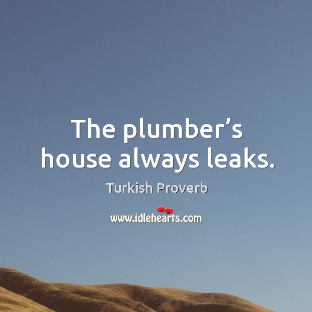 The plumber’s house always leaks. Turkish Proverbs Image