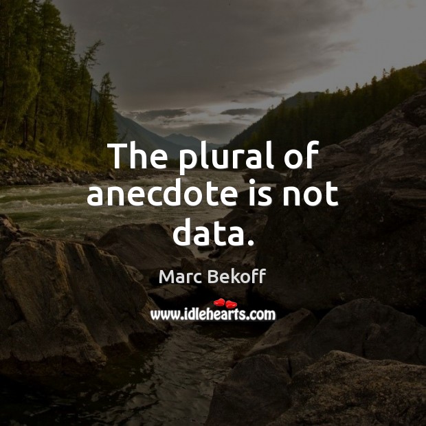 The plural of anecdote is not data. Marc Bekoff Picture Quote