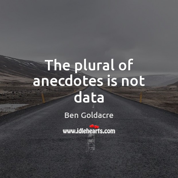 The plural of anecdotes is not data Image