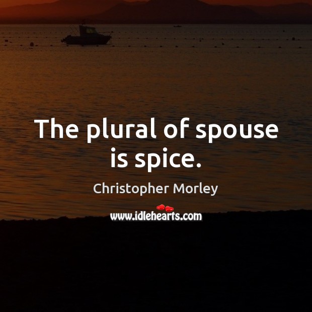 The plural of spouse is spice. Christopher Morley Picture Quote