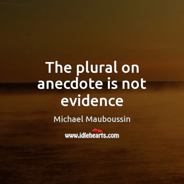 The plural on anecdote is not evidence Michael Mauboussin Picture Quote