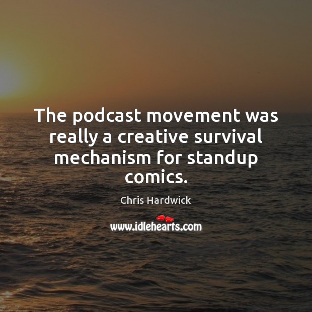 The podcast movement was really a creative survival mechanism for standup comics. Chris Hardwick Picture Quote