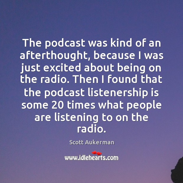 The podcast was kind of an afterthought, because I was just excited Scott Aukerman Picture Quote