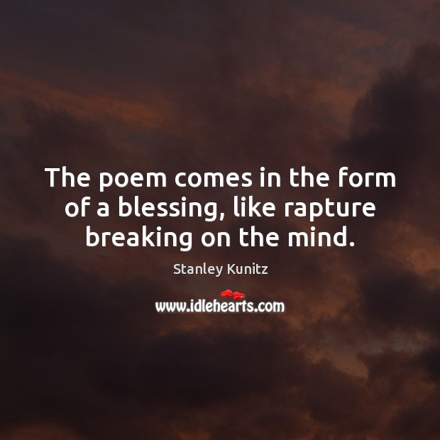 The poem comes in the form of a blessing, like rapture breaking on the mind. Stanley Kunitz Picture Quote