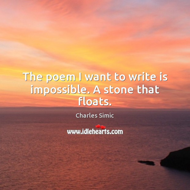 The poem I want to write is impossible. A stone that floats. Charles Simic Picture Quote