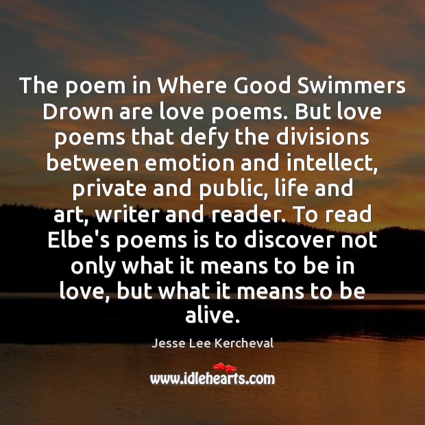 The poem in Where Good Swimmers Drown are love poems. But love Jesse Lee Kercheval Picture Quote