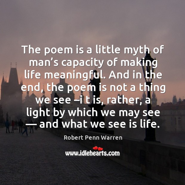 The poem is a little myth of man’s capacity of making life meaningful. And in the end Robert Penn Warren Picture Quote