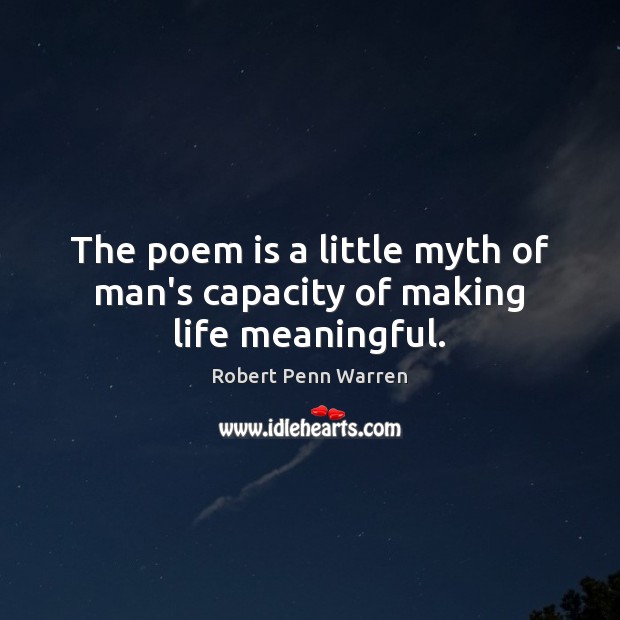 The poem is a little myth of man’s capacity of making life meaningful. Robert Penn Warren Picture Quote