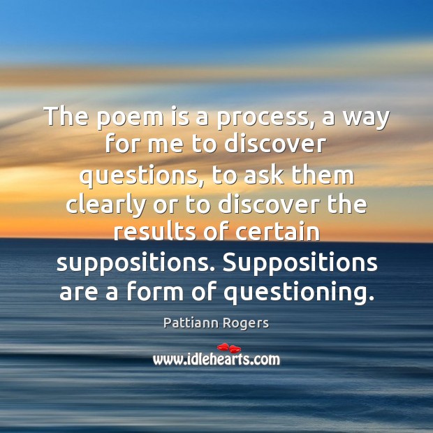 The poem is a process, a way for me to discover questions, Pattiann Rogers Picture Quote