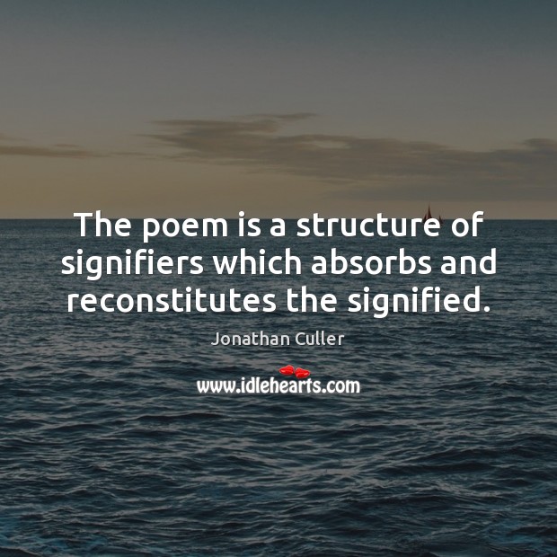 The poem is a structure of signifiers which absorbs and reconstitutes the signified. Jonathan Culler Picture Quote
