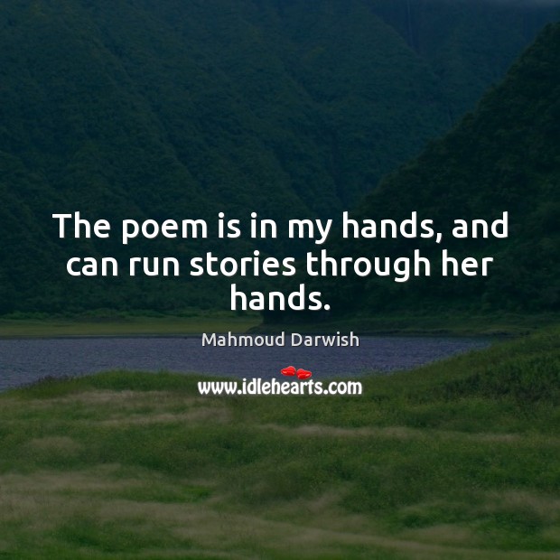 The poem is in my hands, and can run stories through her hands. Mahmoud Darwish Picture Quote